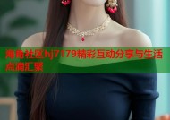 海角社区hj7179精彩互动分享与生活点滴汇聚