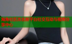 海角社区改名新平台社交互动与视频分享中心