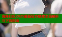 海角社区2025最新官方链接全面解析与下载指南