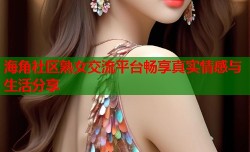 海角社区熟女交流平台畅享真实情感与生活分享