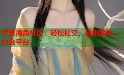 苹果海角社区：轻松社交、自由聊天、约会平台