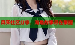 真实社区分享，海角故事尽在掌握