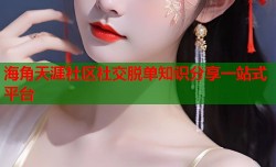 海角天涯社区社交脱单知识分享一站式平台