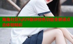 海角社区hjf29版块特色功能全解读点击体验精彩