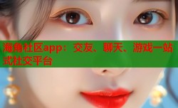 海角社区app：交友、聊天、游戏一站式社交平台