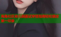 海角社区幼儿园面试穿搭指南轻松搞定第一印象