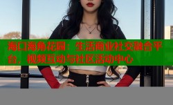 海口海角花园：生活商业社交融合平台，视频互动与社区活动中心