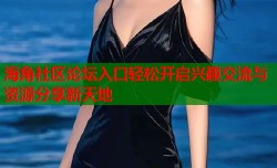 海角社区论坛入口轻松开启兴趣交流与资源分享新天地