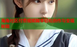 海角社区付费视频脚本轻松创作与变现秘籍