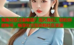 海角社区注册难题？加入我们，轻松创建账号，畅享社交互动和社区资源