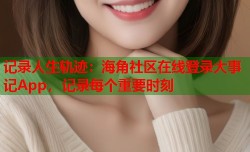 记录人生轨迹：海角社区在线登录大事记App，记录每个重要时刻