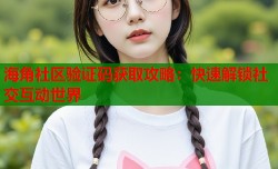 海角社区验证码获取攻略：快速解锁社交互动世界