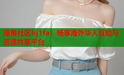 海角社区hj1fa：畅享海外华人互动与资源共享平台