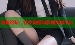 海角论坛：社交直播与影视资源平台