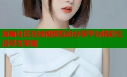 海角社区在线视频互动分享平台精彩生活尽在掌握
