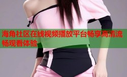 海角社区在线视频播放平台畅享高清流畅观看体验