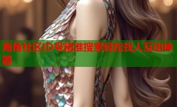 海角社区ID号精准搜索轻松找人互动神器