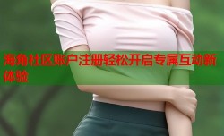 海角社区账户注册轻松开启专属互动新体验