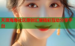 天涯海角社区原创汇聚精彩互动分享平台