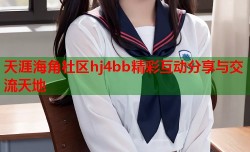 天涯海角社区hj4bb精彩互动分享与交流天地