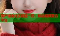 国产海角社区精品一区：精选视频聚合平台