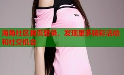 海角社区首页登录，发现更多精彩活动和社交机会
