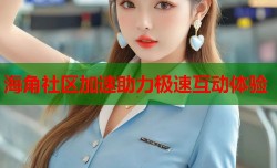 海角社区加速助力极速互动体验