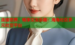 连接世界，畅享交友乐趣：海角社区多元社交平台