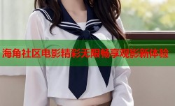 海角社区电影精彩无限畅享观影新体验