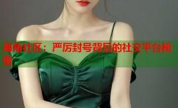 海角社区：严厉封号背后的社交平台秘密