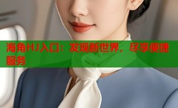 海角HJ入口：发现新世界，尽享便捷服务