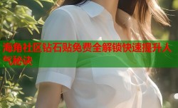 海角社区钻石贴免费全解锁快速提升人气秘诀