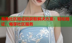 海角社区验证码获取解决方案：轻松验证，畅享社区服务