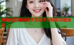 海角社区海神侄子互动平台精彩功能全览