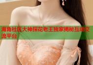 海角社区大神探花老王独家揭秘互动交流平台