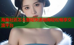 海角社区怎么登陆快速指南轻松畅享交流平台