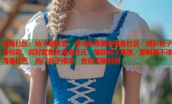 海角社区：帖子藏惊喜，发现你想要的海角社区：精彩帖子等你刷，同好聚集地海角社区：爆款帖子速递，新鲜事不停海角社区：热门帖子精选，告别无聊时刻