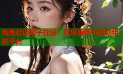 海角社区嫂子在线：社区服务与活动组织平台