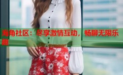 海角社区：尽享激情互动，畅聊无限乐趣