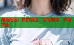 海角社区：自由表达、智能推荐，丰富互动