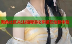 海角社区关注指南轻松掌握互动新体验