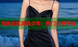 海角社区海角少年：热门分享平台