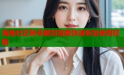 海角社区账号解封指南快速恢复使用权限