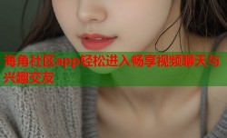海角社区app轻松进入畅享视频聊天与兴趣交友