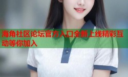 海角社区论坛官方入口全新上线精彩互动等你加入