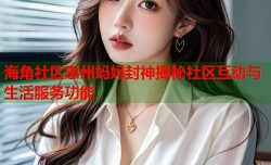 海角社区惠州妈妈封神揭秘社区互动与生活服务功能