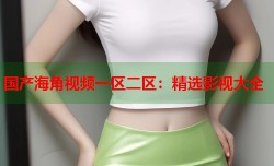 国产海角视频一区二区：精选影视大全