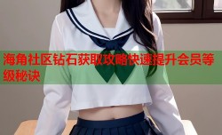 海角社区钻石获取攻略快速提升会员等级秘诀