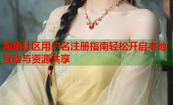 海角社区用户名注册指南轻松开启本地互动与资源共享