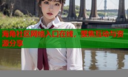 海角社区网络入口在线，聚焦互动与资源分享